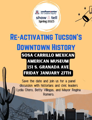 Flyer for Spring 2023, Reactivating Tucson's Downtown History, Location: Sosa Carrillo Mexican American Museum, 151 S. Granada Ave Friday January 27th, Save the date and join us for a panel discussion with historians and civic leaders Lydia Otero, Betty Villegas, and Mayor Regina Romero